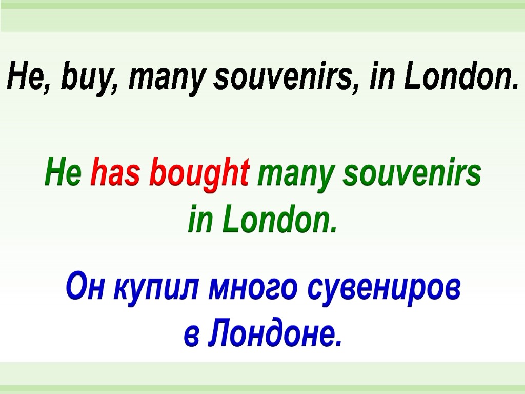 He has bought many souvenirs in London. He, buy, many souvenirs, in London. Он